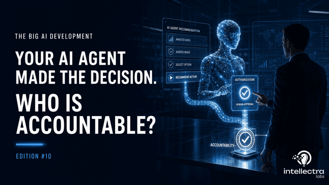 The Big AI Development Edition 10 — Your AI Agent Made the Decision. Who Is Accountable?